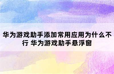 华为游戏助手添加常用应用为什么不行 华为游戏助手悬浮窗